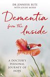 Dementia from the Inside: A Doctor’s Personal Journey of Hope