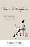 Never Enough: Confronting Lies about Appearance and Achievement with Gospel Hope