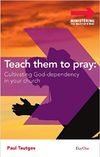 Teach Them to Pray: Cultivating God-Dependency in Your Church