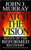 Catch the Vision – Roots of the Reformed Recovery: the Men and Movements in the Mid 20th Century